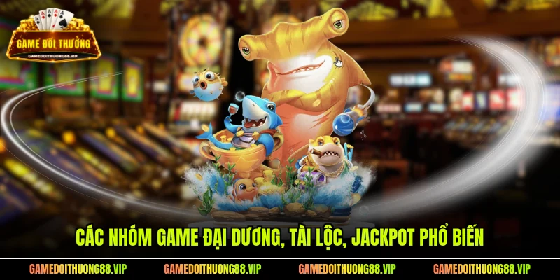 Các nhóm game đại dương, tài lộc, jackpot phổ biến