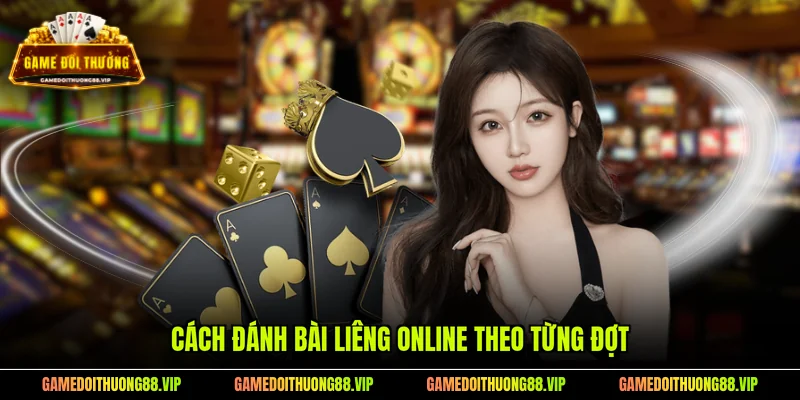 Cách đánh bài liêng online theo từng đợt