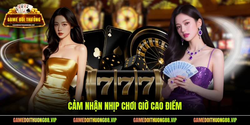 Cảm nhận nhịp chơi giờ cao điểm