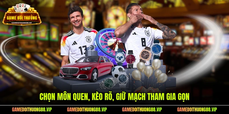 Chọn môn quen, kèo rõ, giữ mạch tham gia gọn