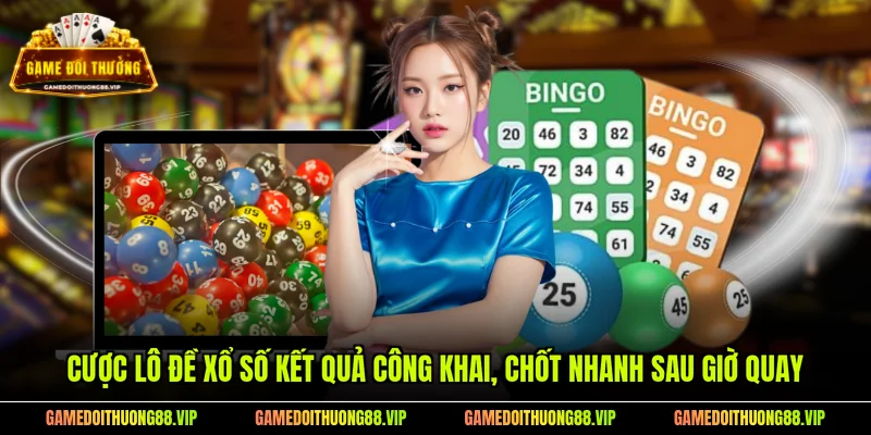 Cược lô đề xổ số kết quả công khai, chốt nhanh sau giờ quay