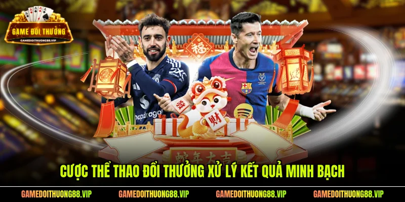 Cược thể thao đổi thưởng xử lý kết quả minh bạch
