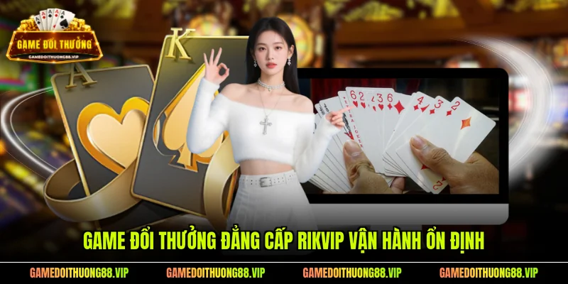 Game đổi thưởng đẳng cấp RIKVIP vận hành ổn định