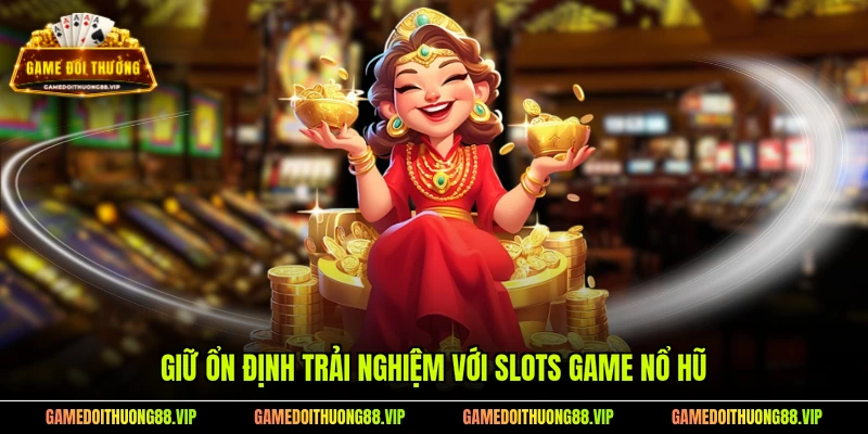 Giữ ổn định trải nghiệm với slots game nổ hũ