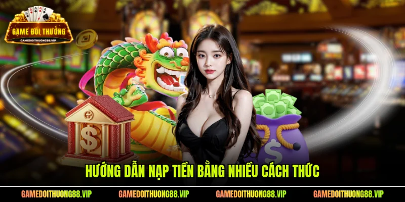 Hướng dẫn nạp tiền bằng nhiều cách thức