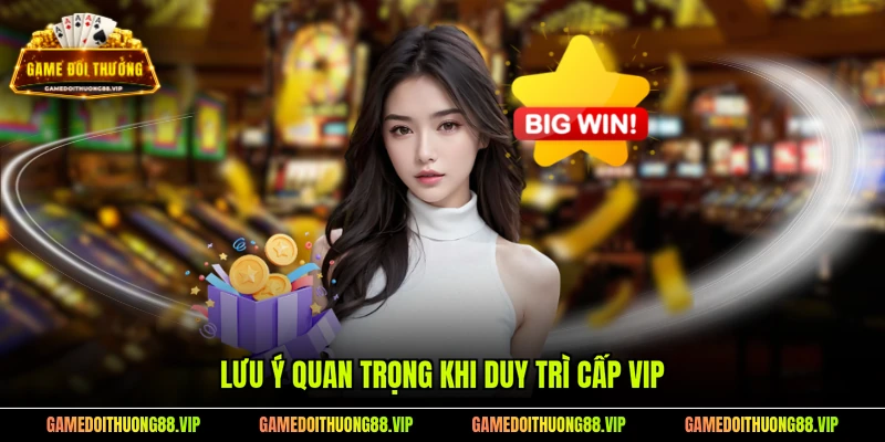 Lưu ý quan trọng khi duy trì cấp VIP