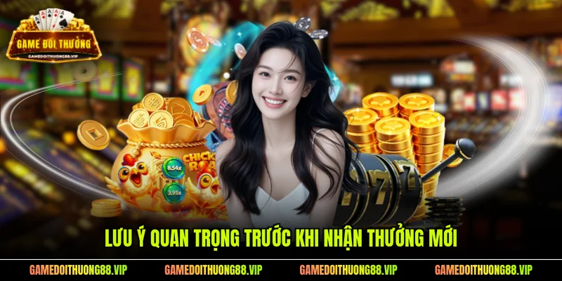Lưu ý quan trọng trước khi nhận thưởng mới