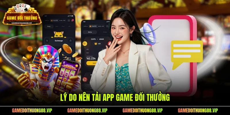 Lý do nên tải app game đổi thưởng