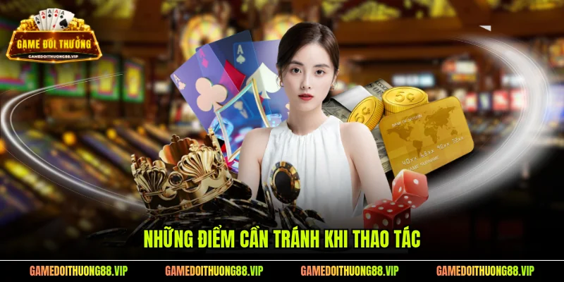 Những điểm cần tránh khi thao tác