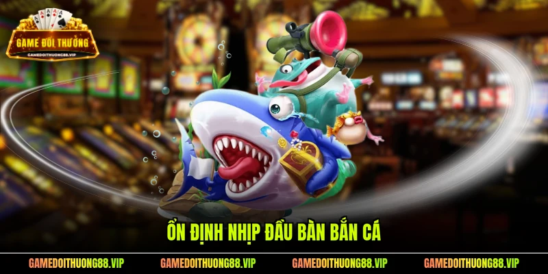 Ổn định nhịp đầu bàn bắn cá