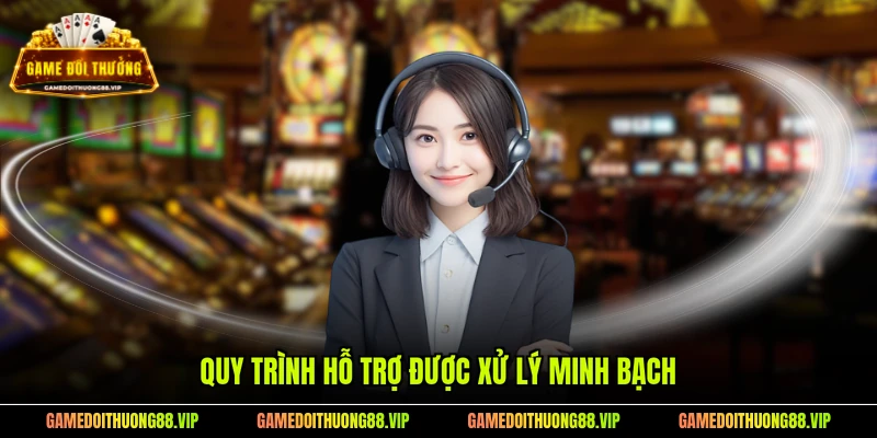 Quy trình hỗ trợ được xử lý minh bạch