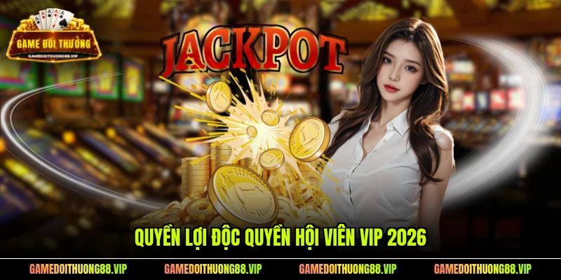 Quyền lợi độc quyền hội viên VIP 2026