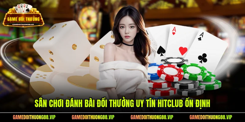 Sân chơi đánh bài đổi thưởng uy tín Hitclub ổn định