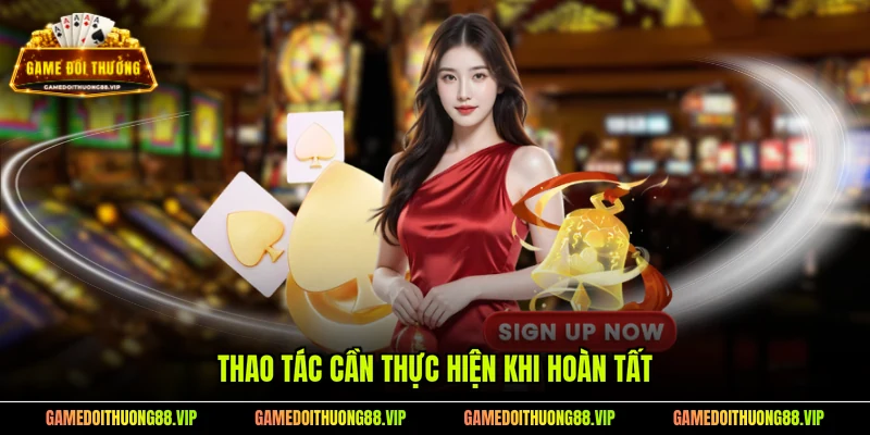 Thao tác cần thực hiện khi hoàn tất