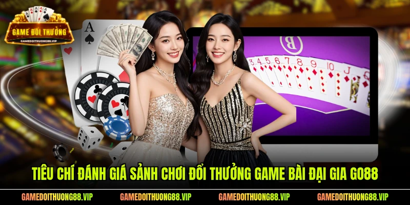 Tiêu chí đánh giá sảnh chơi đổi thưởng game bài đại gia Go88