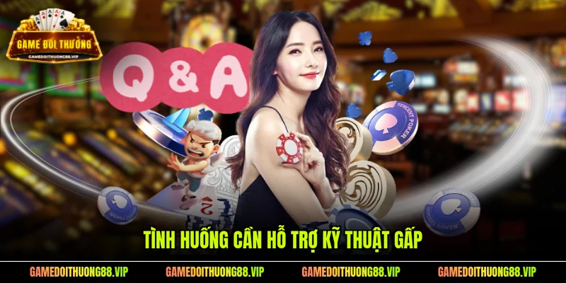 Tình huống cần hỗ trợ kỹ thuật gấp