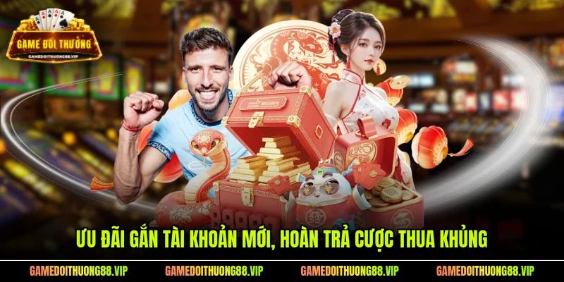 Ưu đãi gắn tài khoản mới, hoàn trả cược thua khủng