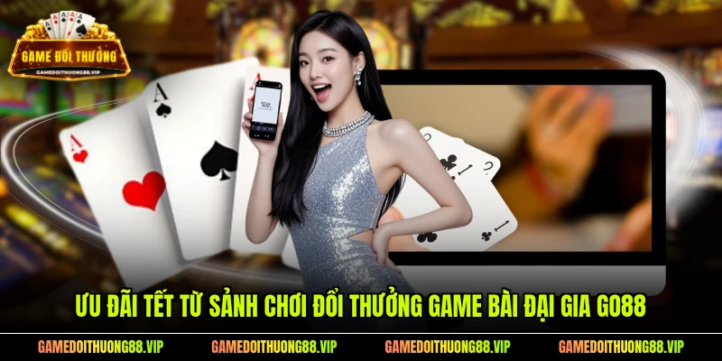 Ưu đãi Tết từ sảnh chơi đổi thưởng game bài đại gia Go88